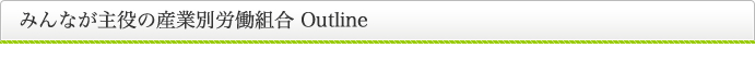 みんなが主役の産業別労働組合 Outline
