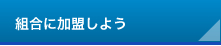 組合に加盟しよう