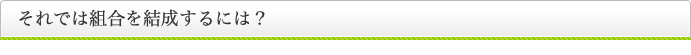 それでは組合を結成するには？